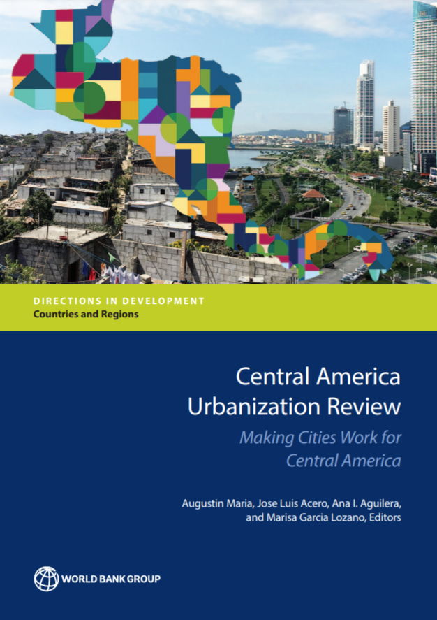 Central America Urbanization Review : Making Cities Work for Central America